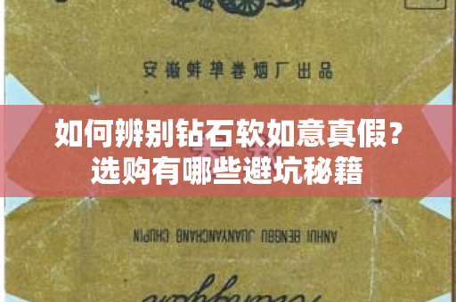 如何辨别钻石软如意真假？选购有哪些避坑秘籍